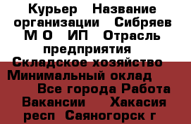 Курьер › Название организации ­ Сибряев М.О., ИП › Отрасль предприятия ­ Складское хозяйство › Минимальный оклад ­ 30 000 - Все города Работа » Вакансии   . Хакасия респ.,Саяногорск г.